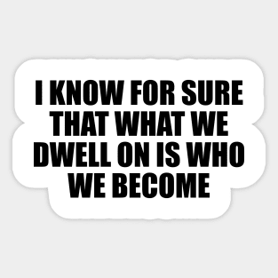 I know for sure that what we dwell on is who we become Sticker